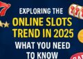 Exploring the Online Slots Trend in 2025